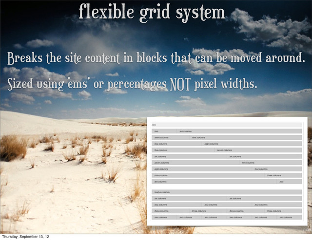 flexible grid system
Breaks the site content in blocks that can be moved around.
Sized using ‘ems’ or percentages NOT pixel widths.
Thursday, September 13, 12
