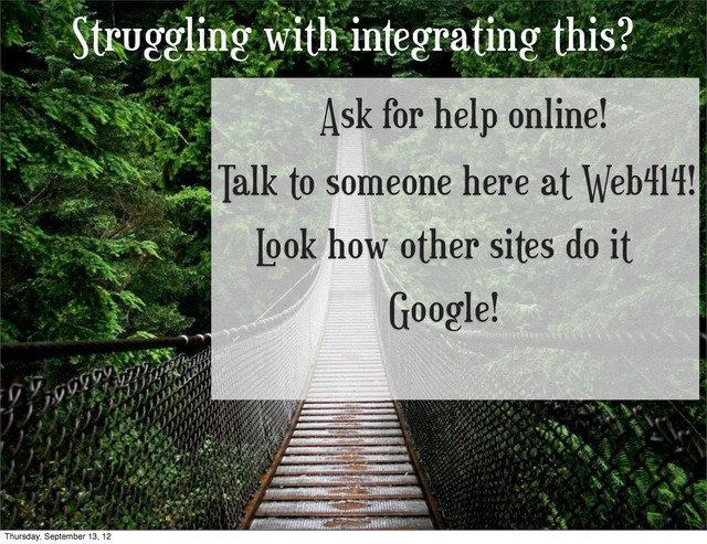 Struggling with integrating this?
Ask for help online!
Talk to someone here at Web414!
L
ook how other sites do it
Google!
Thursday, September 13, 12
