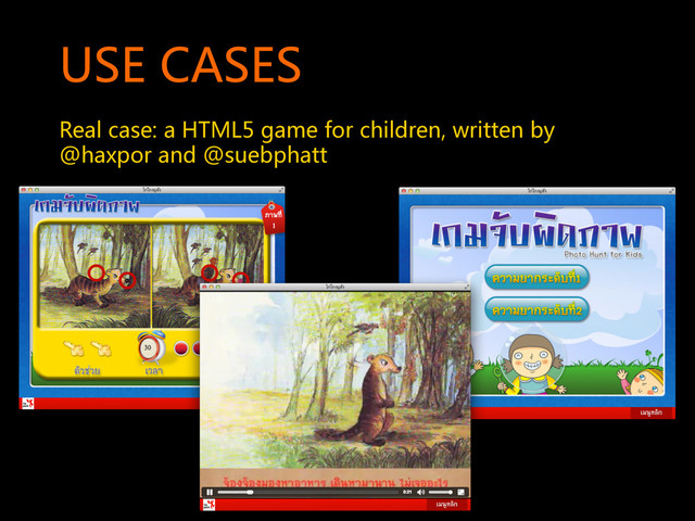 USE  CASES  
Real  case:  a  HTML5  game  for  children,  written  by  
@haxpor  and  @suebphatt  
