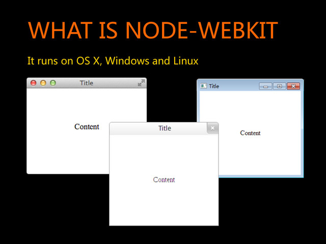 WHAT  IS  NODE-WEBKIT  
It  runs  on  OS  X,  Windows  and  Linux  
