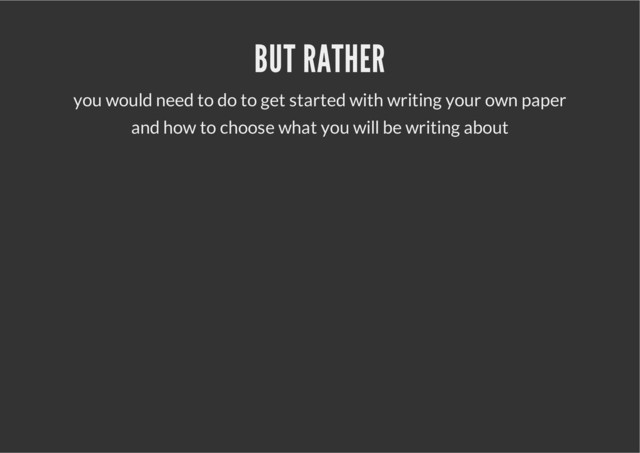 BUT RATHER
you would need to do to get started with writing your own paper
and how to choose what you will be writing about
