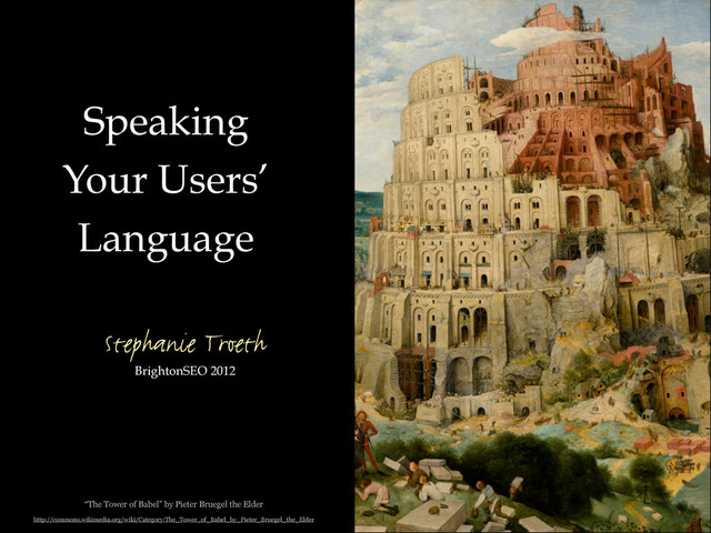 BrightonSEO 2012
Stephanie Troeth
Speaking
Your Users’
Language
“The Tower of Babel” by Pieter Bruegel the Elder
http://commons.wikimedia.org/wiki/Category:The_Tower_of_Babel_by_Pieter_Bruegel_the_Elder
