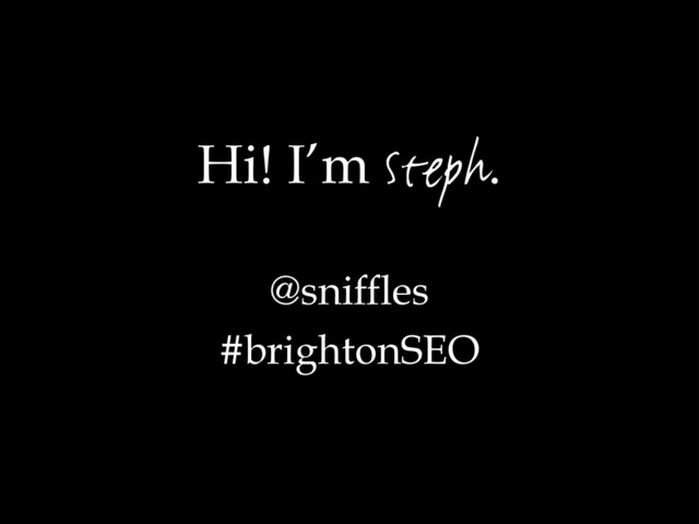 Hi! I’m Steph.
@sniffles
#brightonSEO
