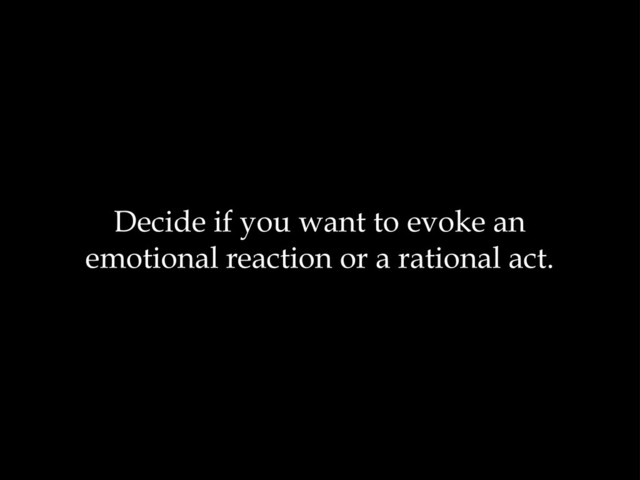 Decide if you want to evoke an
emotional reaction or a rational act.
