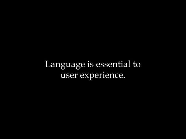 Language is essential to
user experience.
