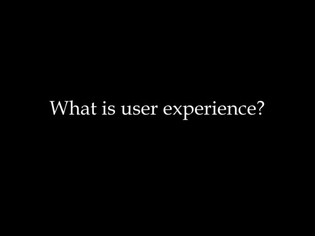 What is user experience?
