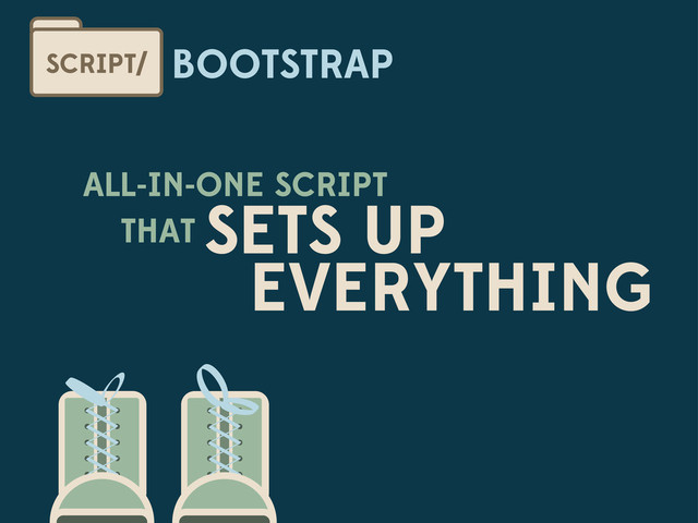 BOOTSTRAP
SCRIPT/
ALL-IN-ONE SCRIPT
THAT SETS UP
EVERYTHING
