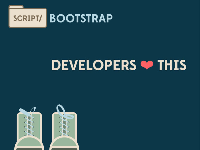 BOOTSTRAP
SCRIPT/
DEVELOPERS ❤ THIS
