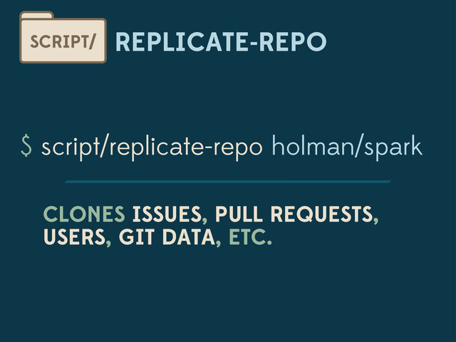 REPLICATE-REPO
SCRIPT/
$ script/replicate-repo holman/spark
CLONES ISSUES, PULL REQUESTS,
USERS, GIT DATA, ETC.
