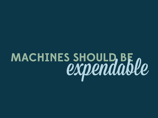 MACHINES SHOULD BE
expendable
