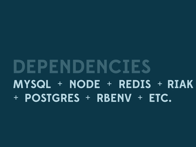 DEPENDENCIES
MYSQL NODE
+ + REDIS +
POSTGRES
RIAK
+ + RBENV + ETC.
