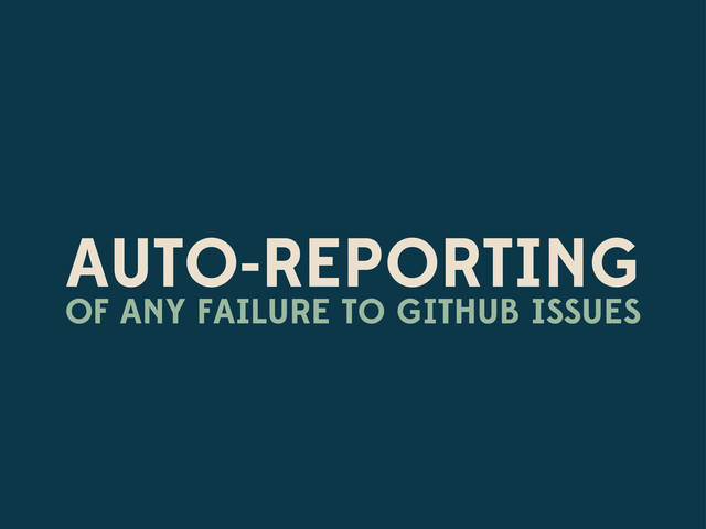AUTO-REPORTING
OF ANY FAILURE TO GITHUB ISSUES
