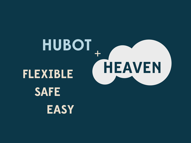 HUBOT
HEAVEN
+
FLEXIBLE
SAFE
EASY
