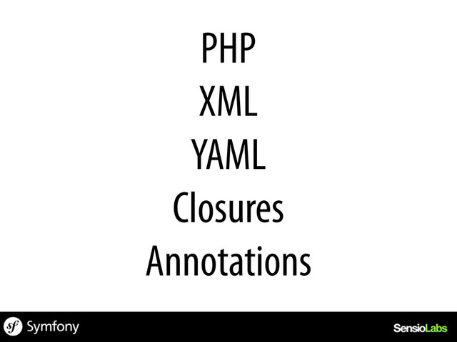 PHP
XML
YAML
Closures
Annotations
