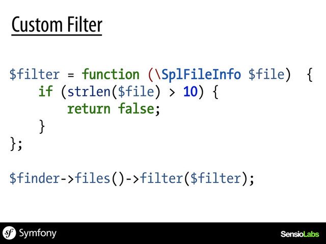 $filter = function (\SplFileInfo $file) {
if (strlen($file) > 10) {
return false;
}
};
$finder->files()->filter($filter);
Custom Filter
