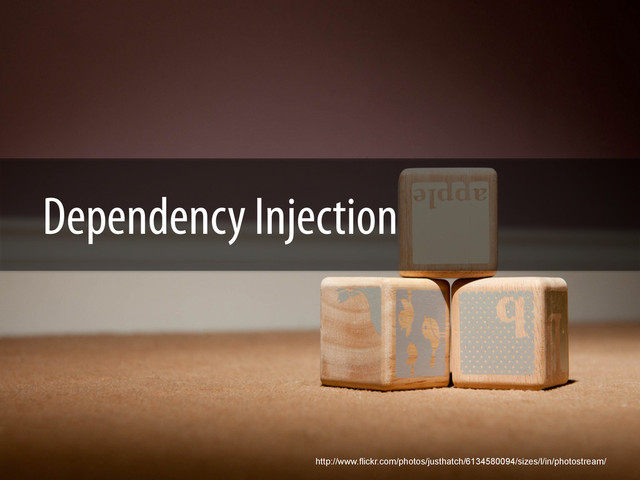 Dependency Injection
http://www.flickr.com/photos/justhatch/6134580094/sizes/l/in/photostream/
