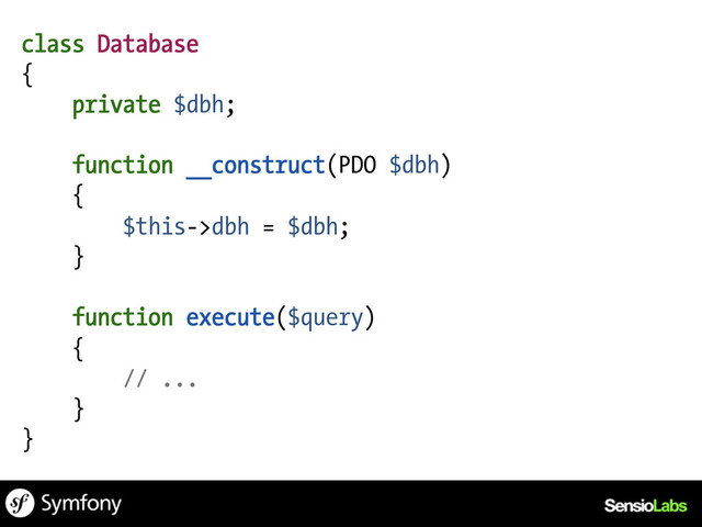 class Database
{
private $dbh;
function __construct(PDO $dbh)
{
$this->dbh = $dbh;
}
function execute($query)
{
// ...
}
}
