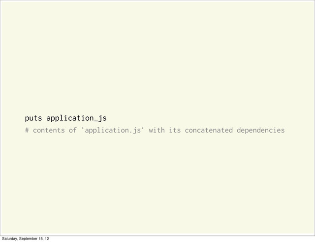 puts application_js
# contents of `application.js` with its concatenated dependencies
Saturday, September 15, 12

