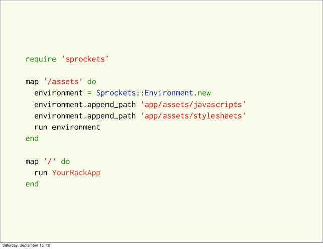 require 'sprockets'
map '/assets' do
environment = Sprockets::Environment.new
environment.append_path 'app/assets/javascripts'
environment.append_path 'app/assets/stylesheets'
run environment
end
map '/' do
run YourRackApp
end
Saturday, September 15, 12
