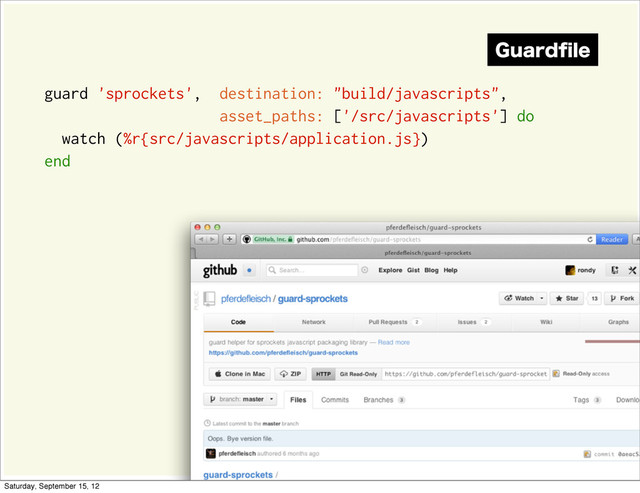 guard 'sprockets', destination: "build/javascripts",
asset_paths: ['/src/javascripts'] do
watch (%r{src/javascripts/application.js})
end
(VBSEpMF
Saturday, September 15, 12
