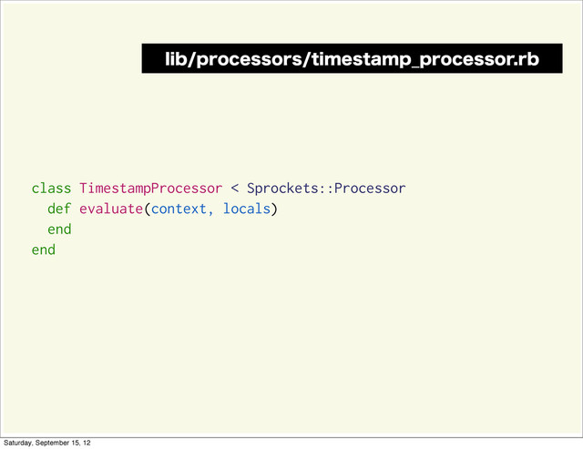 class TimestampProcessor < Sprockets::Processor
def evaluate(context, locals)
end
end
MJCQSPDFTTPSTUJNFTUBNQ@QSPDFTTPSSC
Saturday, September 15, 12
