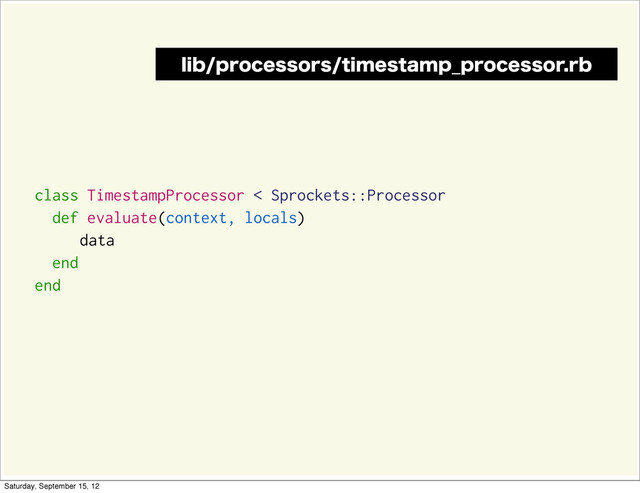 class TimestampProcessor < Sprockets::Processor
def evaluate(context, locals)
data
end
end
MJCQSPDFTTPSTUJNFTUBNQ@QSPDFTTPSSC
Saturday, September 15, 12

