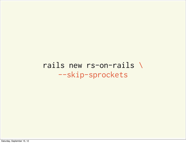 rails new rs-on-rails \
--skip-sprockets
Saturday, September 15, 12
