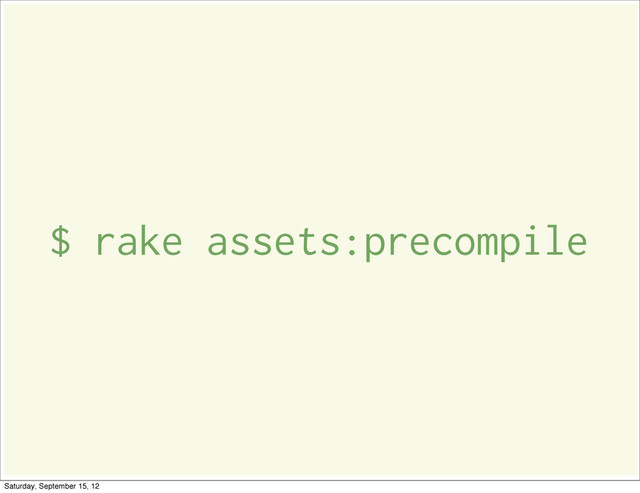 $ rake assets:precompile
Saturday, September 15, 12
