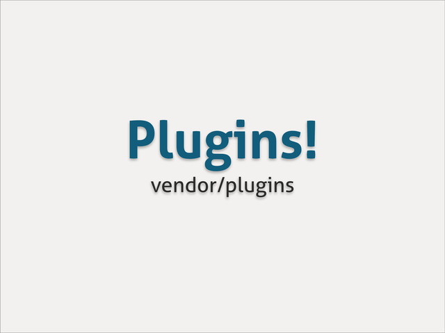 Plugins!
vendor/plugins
