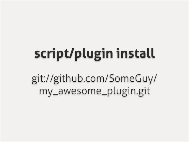 script/plugin install
git://github.com/SomeGuy/
my_awesome_plugin.git
