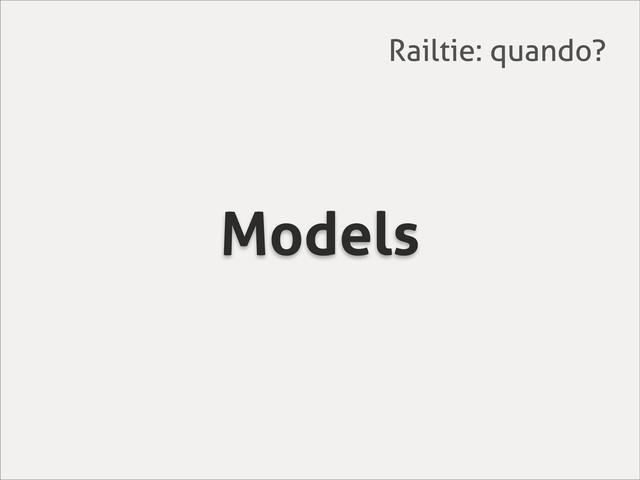 Models
Railtie: quando?

