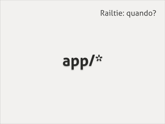 app/*
Railtie: quando?
