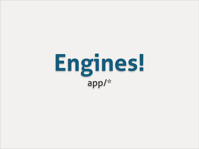 Engines!
app/*
