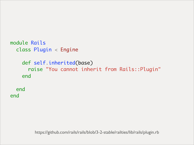 module Rails
class Plugin < Engine
def self.inherited(base)
raise "You cannot inherit from Rails::Plugin"
end
end
end
https://github.com/rails/rails/blob/3-2-stable/railties/lib/rails/plugin.rb
