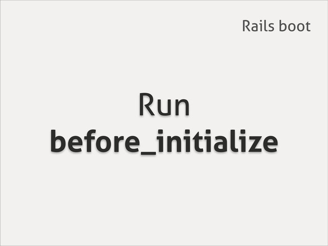 Run
before_initialize
Rails boot
