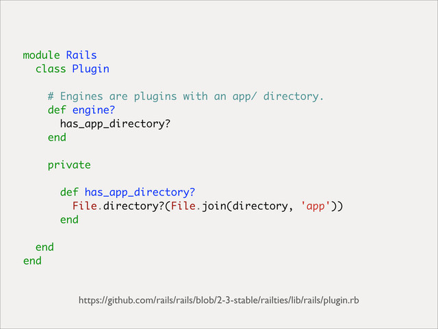 module Rails
class Plugin
# Engines are plugins with an app/ directory.
def engine?
has_app_directory?
end
private
def has_app_directory?
File.directory?(File.join(directory, 'app'))
end
end
end
https://github.com/rails/rails/blob/2-3-stable/railties/lib/rails/plugin.rb
