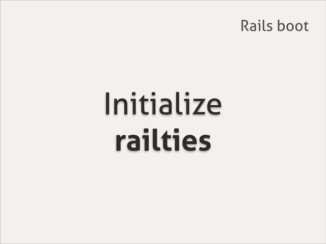 Initialize
railties
Rails boot
