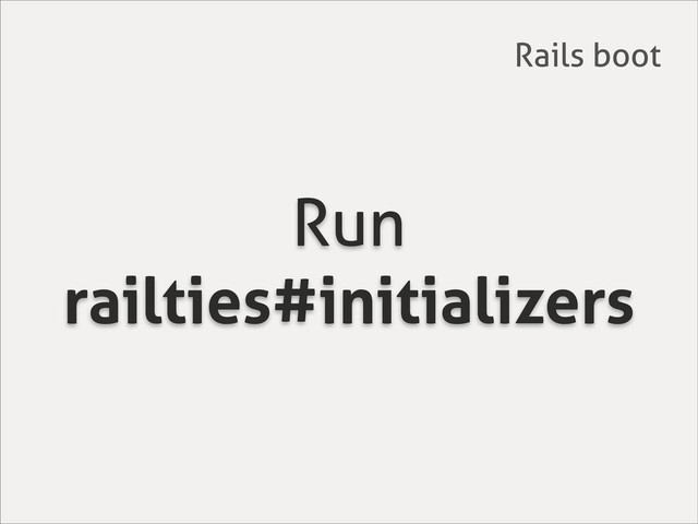 Run
railties#initializers
Rails boot
