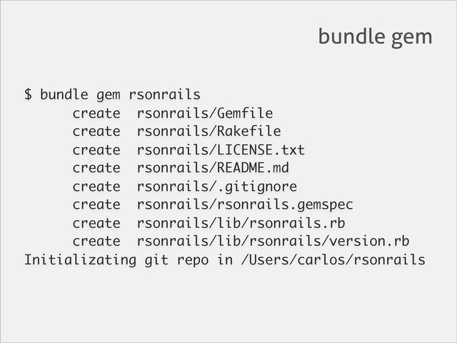 $ bundle gem rsonrails
create rsonrails/Gemfile
create rsonrails/Rakefile
create rsonrails/LICENSE.txt
create rsonrails/README.md
create rsonrails/.gitignore
create rsonrails/rsonrails.gemspec
create rsonrails/lib/rsonrails.rb
create rsonrails/lib/rsonrails/version.rb
Initializating git repo in /Users/carlos/rsonrails
bundle gem

