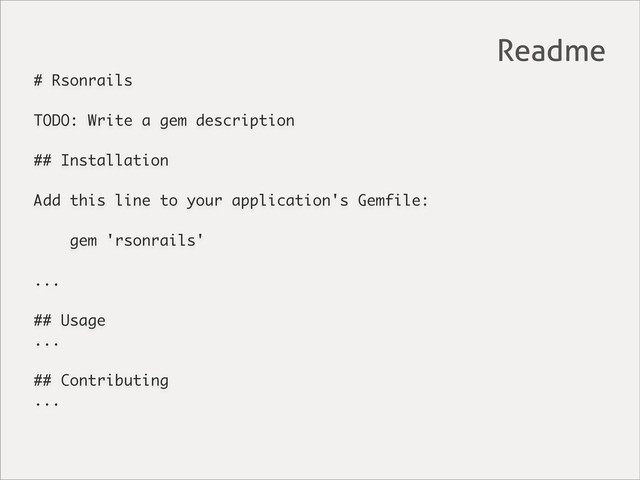# Rsonrails
TODO: Write a gem description
## Installation
Add this line to your application's Gemfile:
gem 'rsonrails'
...
## Usage
...
## Contributing
...
Readme
