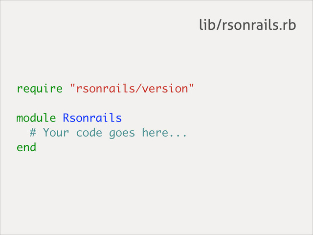 require "rsonrails/version"
module Rsonrails
# Your code goes here...
end
lib/rsonrails.rb
