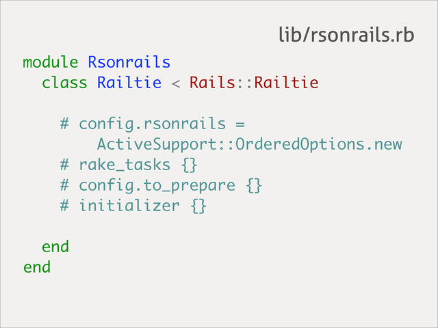 module Rsonrails
class Railtie < Rails::Railtie
# config.rsonrails =
ActiveSupport::OrderedOptions.new
# rake_tasks {}
# config.to_prepare {}
# initializer {}
end
end
lib/rsonrails.rb
