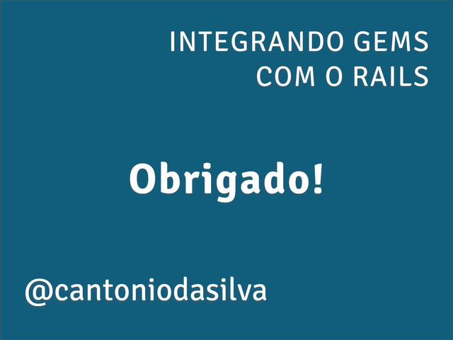 INTEGRANDO GEMS
COM O RAILS
@cantoniodasilva
Obrigado!
