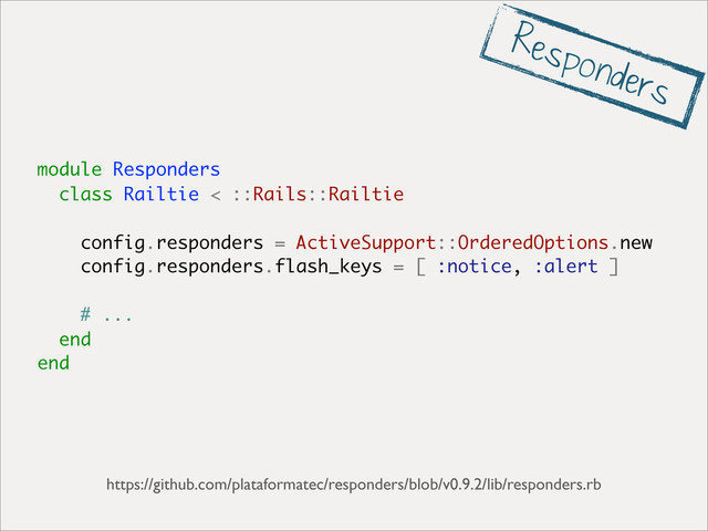 module Responders
class Railtie < ::Rails::Railtie
config.responders = ActiveSupport::OrderedOptions.new
config.responders.flash_keys = [ :notice, :alert ]
# ...
end
end
https://github.com/plataformatec/responders/blob/v0.9.2/lib/responders.rb
Responders

