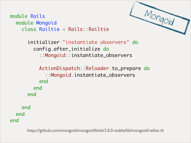 module Rails
module Mongoid
class Railtie < Rails::Railtie
initializer "instantiate observers" do
config.after_initialize do
::Mongoid::instantiate_observers
ActionDispatch::Reloader.to_prepare do
::Mongoid.instantiate_observers
end
end
end
end
end
end
https://github.com/mongoid/mongoid/blob/3.0.0-stable/lib/mongoid/railtie.rb
Mongoid
