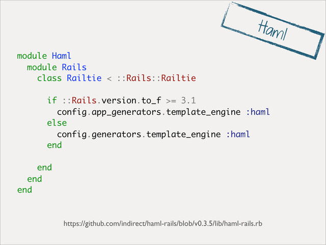 module Haml
module Rails
class Railtie < ::Rails::Railtie
if ::Rails.version.to_f >= 3.1
config.app_generators.template_engine :haml
else
config.generators.template_engine :haml
end
end
end
end
https://github.com/indirect/haml-rails/blob/v0.3.5/lib/haml-rails.rb
Haml
