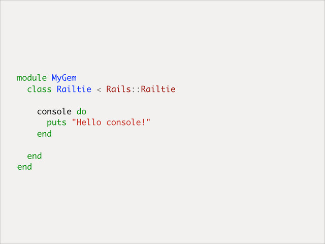 module MyGem
class Railtie < Rails::Railtie
console do
puts "Hello console!"
end
end
end
