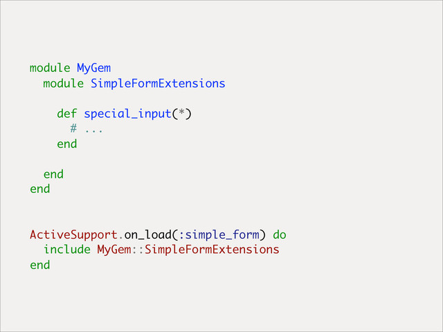 module MyGem
module SimpleFormExtensions
def special_input(*)
# ...
end
end
end
ActiveSupport.on_load(:simple_form) do
include MyGem::SimpleFormExtensions
end
