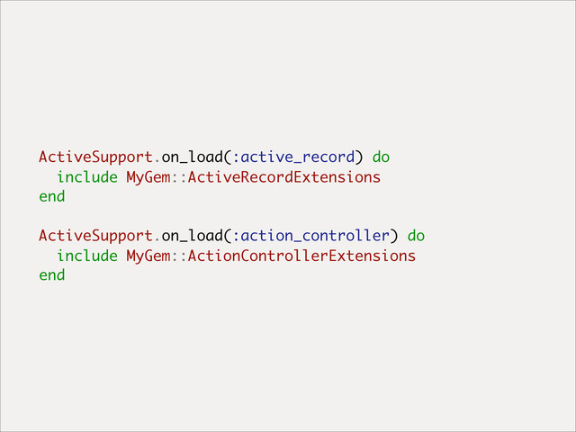 ActiveSupport.on_load(:active_record) do
include MyGem::ActiveRecordExtensions
end
ActiveSupport.on_load(:action_controller) do
include MyGem::ActionControllerExtensions
end
