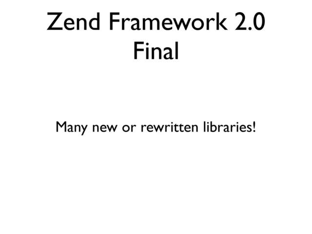 Zend Framework 2.0
Final
Many new or rewritten libraries!

